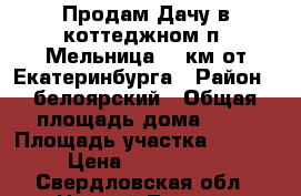 Продам Дачу в коттеджном п. Мельница 15 км от Екатеринбурга › Район ­ белоярский › Общая площадь дома ­ 72 › Площадь участка ­ 1 000 › Цена ­ 2 500 000 - Свердловская обл., Нижний Тагил г. Недвижимость » Дома, коттеджи, дачи продажа   . Свердловская обл.